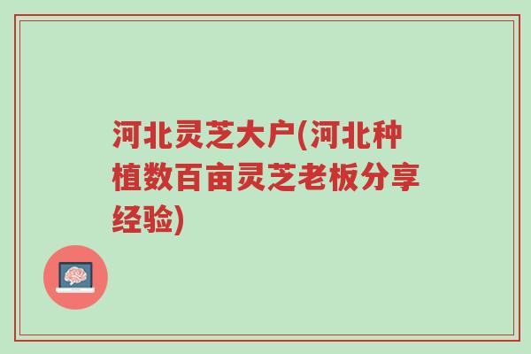 河北灵芝大户(河北种植数百亩灵芝老板分享经验)-第1张图片-超越 河北灵芝大户(河北种植数百亩灵芝老板分享经验)-第1张图片-超越