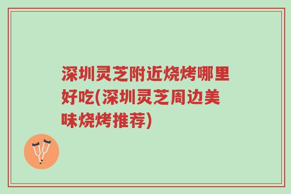深圳灵芝附近烧烤哪里好吃(深圳灵芝周边美味烧烤推荐)-第1张图片-超越 深圳灵芝附近烧烤哪里好吃(深圳灵芝周边美味烧烤推荐)-第1张图片-超越