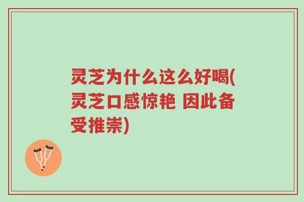 灵芝为什么这么好喝(灵芝口感惊艳 因此备受推崇)-第1张图片-超越 灵芝为什么这么好喝(灵芝口感惊艳 因此备受推崇)-第1张图片-超越