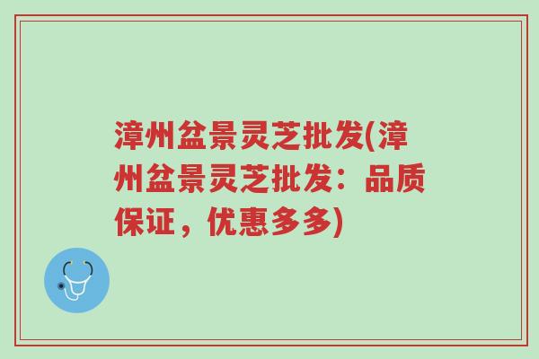 漳州盆景灵芝批发(漳州盆景灵芝批发:品质保证,优惠多多)-第1张图片-超越 漳州盆景灵芝批发(漳州盆景灵芝批发:品质保证,优惠多多)-第1张图片-超越