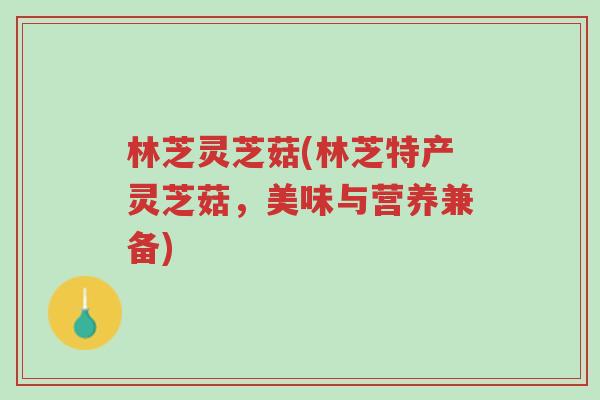 林芝灵芝菇(林芝特产灵芝菇,美味与营养兼备)-第1张图片-超越 林芝灵芝菇(林芝特产灵芝菇,美味与营养兼备)-第1张图片-超越