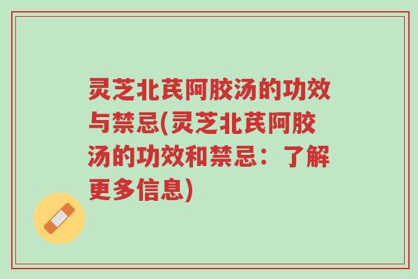 灵芝北芪阿胶汤的功效与禁忌(灵芝北芪阿胶汤的功效和禁忌：了解更多信息)-第1张图片-超越