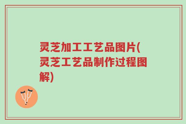 灵芝加工工艺品图片(灵芝工艺品制作过程图解)-第1张图片-超越 灵芝加工工艺品图片(灵芝工艺品制作过程图解)-第1张图片-超越