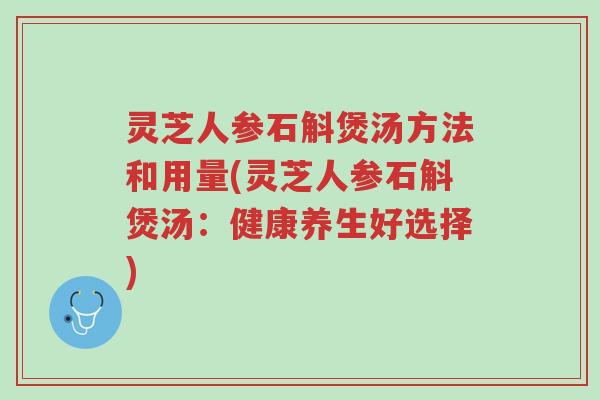灵芝人参石斛煲汤方法和用量(灵芝人参石斛煲汤:健康养生好选择)-第1张图片-超越 灵芝人参石斛煲汤方法和用量(灵芝人参石斛煲汤:健康养生好选择)-第1张图片-超越