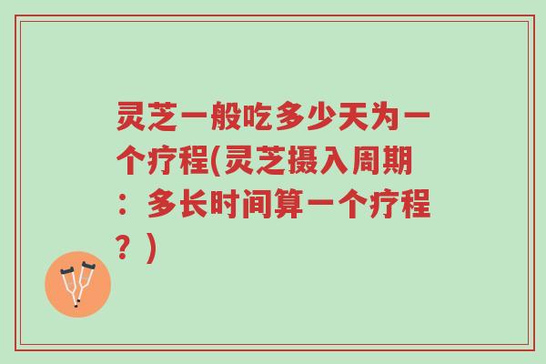 灵芝一般吃多少天为一个疗程(灵芝摄入周期:多长时间算一个疗程?)-第1张图片-超越 灵芝一般吃多少天为一个疗程(灵芝摄入周期:多长时间算一个疗程?)-第1张图片-超越