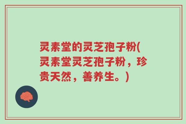 灵素堂的灵芝孢子粉(灵素堂灵芝孢子粉,珍贵天然,善养生。)-第1张图片-超越 灵素堂的灵芝孢子粉(灵素堂灵芝孢子粉,珍贵天然,善养生。)-第1张图片-超越