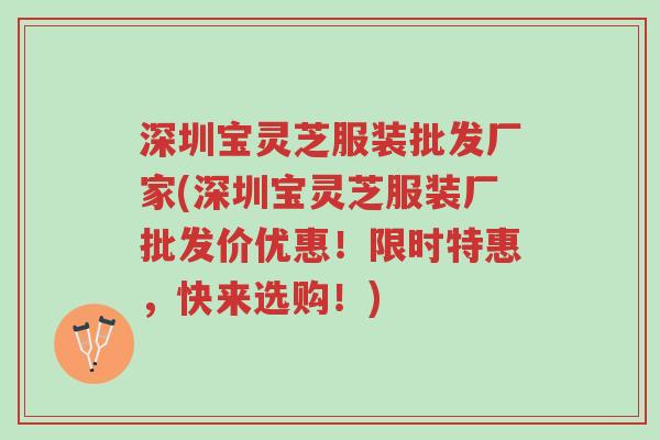 深圳宝灵芝服装批发厂家(深圳宝灵芝服装厂批发价优惠!限时特惠,快来选购!)-第1张图片-超越 深圳宝灵芝服装批发厂家(深圳宝灵芝服装厂批发价优惠!限时特惠,快来选购!)-第1张图片-超越