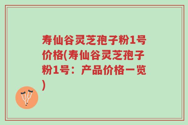 寿仙谷灵芝孢子粉1号价格(寿仙谷灵芝孢子粉1号：产品价格一览)-第1张图片-超越