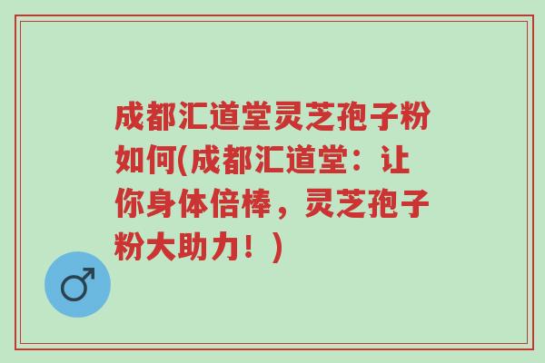 成都汇道堂灵芝孢子粉如何(成都汇道堂:让你身体倍棒,灵芝孢子粉大助力!)-第1张图片-超越 成都汇道堂灵芝孢子粉如何(成都汇道堂:让你身体倍棒,灵芝孢子粉大助力!)-第1张图片-超越