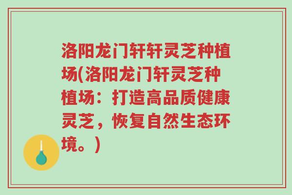 洛阳龙门轩轩灵芝种植场(洛阳龙门轩灵芝种植场:打造高品质健康灵芝,恢复自然生态环境。)-第1张图片-超越 洛阳龙门轩轩灵芝种植场(洛阳龙门轩灵芝种植场:打造高品质健康灵芝,恢复自然生态环境。)-第1张图片-超越