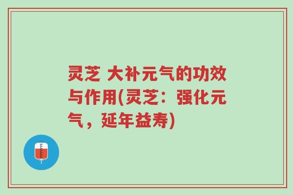 灵芝 大补元气的功效与作用(灵芝:强化元气,延年益寿)-第1张图片-超越 灵芝 大补元气的功效与作用(灵芝:强化元气,延年益寿)-第1张图片-超越