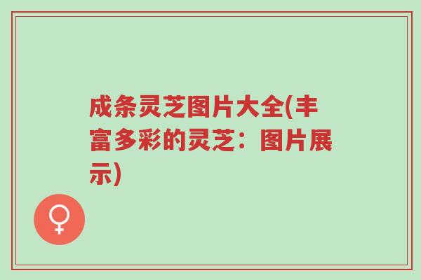成条灵芝图片大全(丰富多彩的灵芝:图片展示)-第1张图片-超越 成条灵芝图片大全(丰富多彩的灵芝:图片展示)-第1张图片-超越