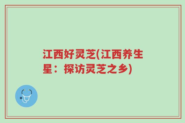 江西好灵芝(江西养生星:探访灵芝之乡)-第1张图片-超越 江西好灵芝(江西养生星:探访灵芝之乡)-第1张图片-超越