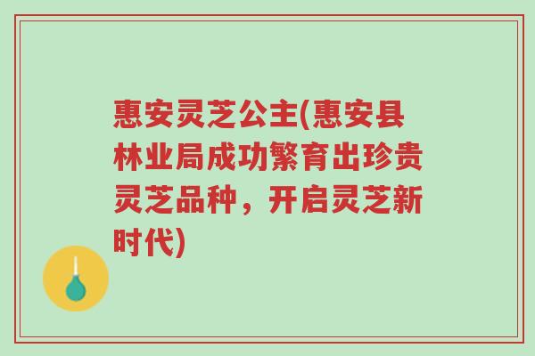 惠安灵芝公主(惠安县林业局成功繁育出珍贵灵芝品种,开启灵芝新时代)-第1张图片-超越 惠安灵芝公主(惠安县林业局成功繁育出珍贵灵芝品种,开启灵芝新时代)-第1张图片-超越