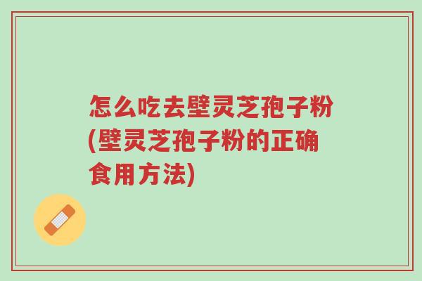 怎么吃去壁灵芝孢子粉(壁灵芝孢子粉的正确食用方法)-第1张图片-超越 怎么吃去壁灵芝孢子粉(壁灵芝孢子粉的正确食用方法)-第1张图片-超越