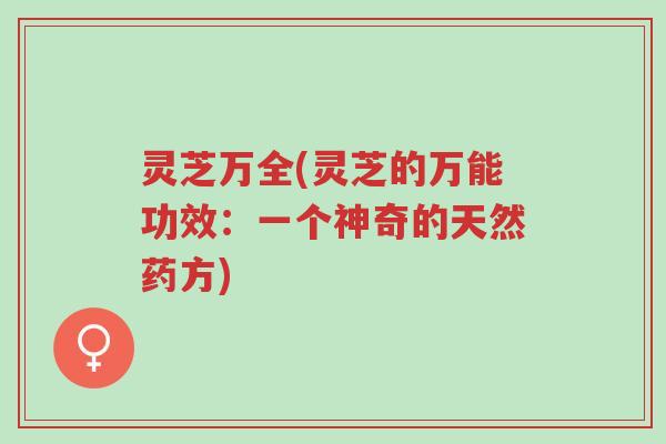 灵芝万全(灵芝的万能功效:一个神奇的天然药方)-第1张图片-超越 灵芝万全(灵芝的万能功效:一个神奇的天然药方)-第1张图片-超越