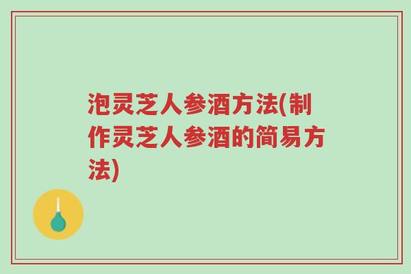 泡灵芝人参酒方法(制作灵芝人参酒的简易方法)-第1张图片-超越 泡灵芝人参酒方法(制作灵芝人参酒的简易方法)-第1张图片-超越