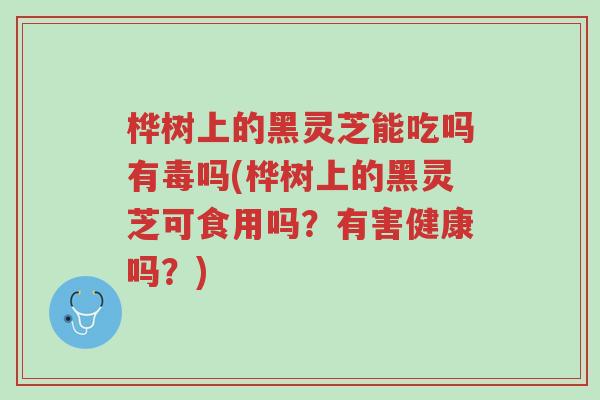 桦树上的黑灵芝能吃吗有毒吗(桦树上的黑灵芝可食用吗?有害健康吗?)-第1张图片-超越 桦树上的黑灵芝能吃吗有毒吗(桦树上的黑灵芝可食用吗?有害健康吗?)-第1张图片-超越