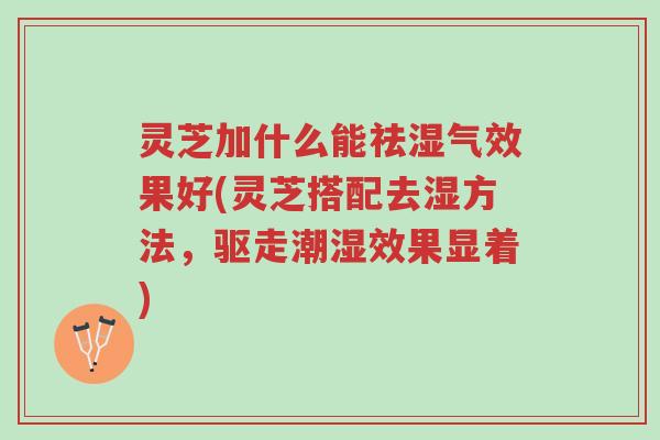 灵芝加什么能祛湿气效果好(灵芝搭配去湿方法,驱走潮湿效果显着)-第1张图片-超越 灵芝加什么能祛湿气效果好(灵芝搭配去湿方法,驱走潮湿效果显着)-第1张图片-超越