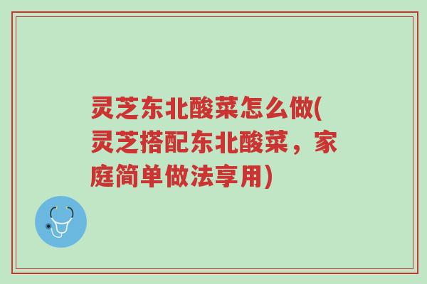 灵芝东北酸菜怎么做(灵芝搭配东北酸菜,家庭简单做法享用)-第1张图片-超越 灵芝东北酸菜怎么做(灵芝搭配东北酸菜,家庭简单做法享用)-第1张图片-超越