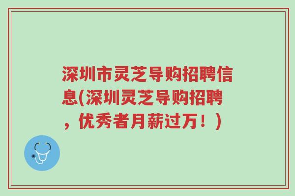深圳市灵芝导购招聘信息(深圳灵芝导购招聘,优秀者月薪过万!)-第1张图片-超越 深圳市灵芝导购招聘信息(深圳灵芝导购招聘,优秀者月薪过万!)-第1张图片-超越