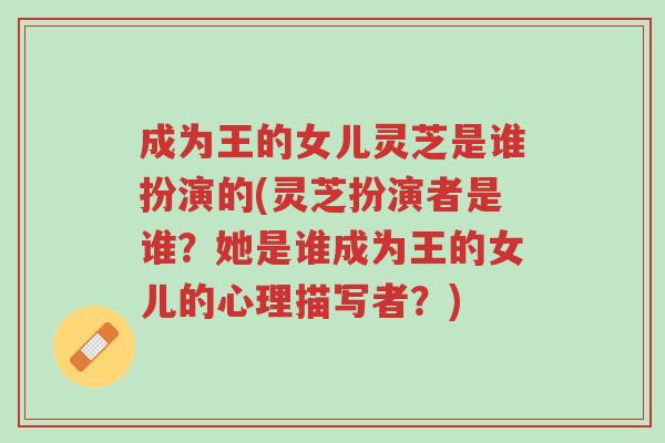 成为王的女儿灵芝是谁扮演的(灵芝扮演者是谁?她是谁成为王的女儿的心理描写者?)-第1张图片-超越 成为王的女儿灵芝是谁扮演的(灵芝扮演者是谁?她是谁成为王的女儿的心理描写者?)-第1张图片-超越