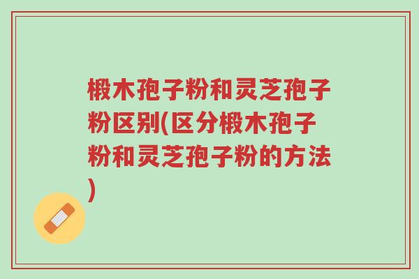 椴木孢子粉和灵芝孢子粉区别(区分椴木孢子粉和灵芝孢子粉的方法)-第1张图片-超越 椴木孢子粉和灵芝孢子粉区别(区分椴木孢子粉和灵芝孢子粉的方法)-第1张图片-超越