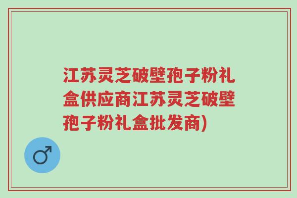 江苏灵芝破壁孢子粉礼盒供应商江苏灵芝破壁孢子粉礼盒批发商)-第1张图片-超越 江苏灵芝破壁孢子粉礼盒供应商江苏灵芝破壁孢子粉礼盒批发商)-第1张图片-超越