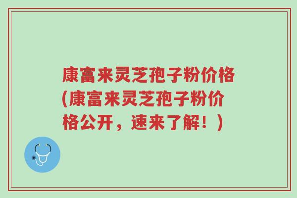 康富来灵芝孢子粉价格(康富来灵芝孢子粉价格公开,速来了解!)-第1张图片-超越 康富来灵芝孢子粉价格(康富来灵芝孢子粉价格公开,速来了解!)-第1张图片-超越