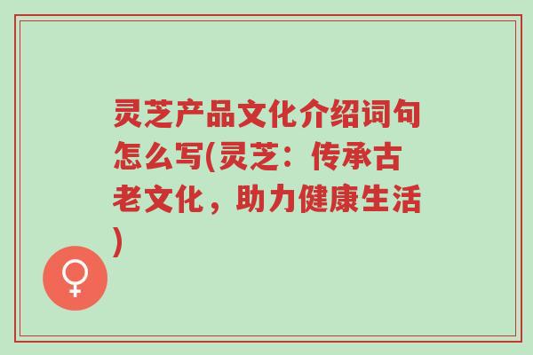 灵芝产品文化介绍词句怎么写(灵芝:传承古老文化,助力健康生活)-第1张图片-超越 灵芝产品文化介绍词句怎么写(灵芝:传承古老文化,助力健康生活)-第1张图片-超越