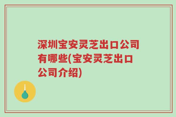 深圳宝安灵芝出口公司有哪些(宝安灵芝出口公司介绍)-第1张图片-超越 深圳宝安灵芝出口公司有哪些(宝安灵芝出口公司介绍)-第1张图片-超越