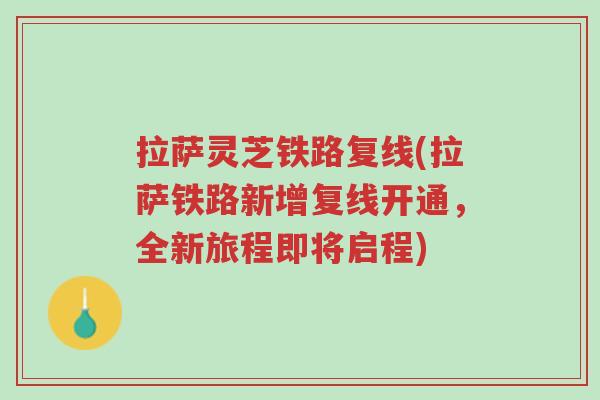 拉萨灵芝铁路复线(拉萨铁路新增复线开通，全新旅程即将启程)-第1张图片-超越