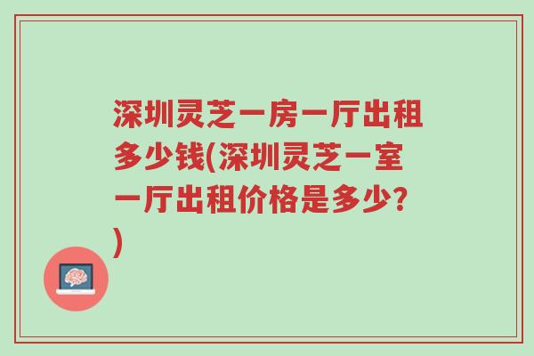 深圳灵芝一房一厅出租多少钱(深圳灵芝一室一厅出租价格是多少?)-第1张图片-超越 深圳灵芝一房一厅出租多少钱(深圳灵芝一室一厅出租价格是多少?)-第1张图片-超越