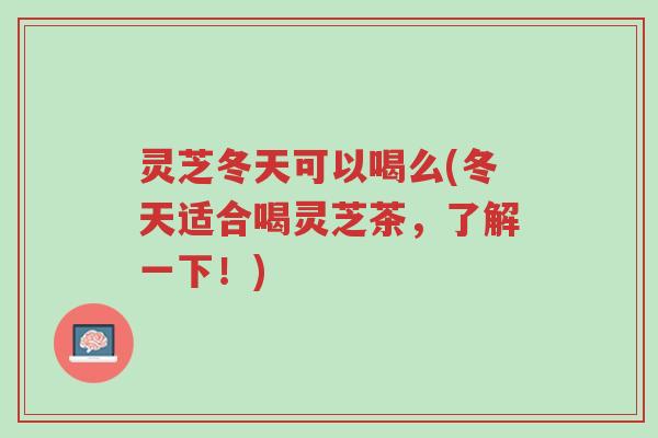 灵芝冬天可以喝么(冬天适合喝灵芝茶,了解一下!)-第1张图片-超越 灵芝冬天可以喝么(冬天适合喝灵芝茶,了解一下!)-第1张图片-超越