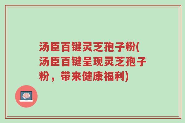 汤臣百键灵芝孢子粉(汤臣百键呈现灵芝孢子粉,带来健康福利)-第1张图片-超越 汤臣百键灵芝孢子粉(汤臣百键呈现灵芝孢子粉,带来健康福利)-第1张图片-超越