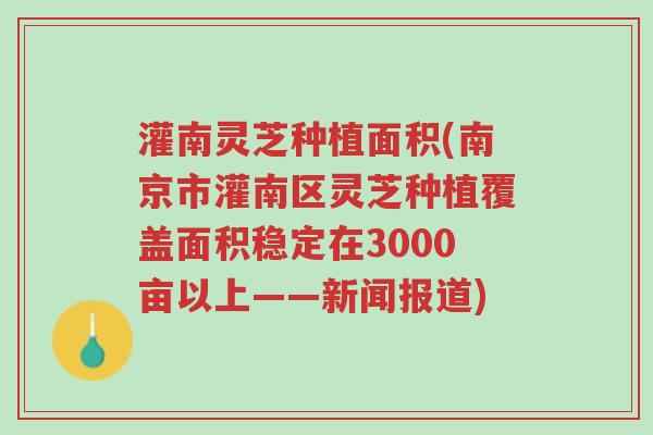 灌南灵芝种植面积(南京市灌南区灵芝种植覆盖面积稳定在3000亩以上——新闻报道)-第1张图片-超越 灌南灵芝种植面积(南京市灌南区灵芝种植覆盖面积稳定在3000亩以上——新闻报道)-第1张图片-超越