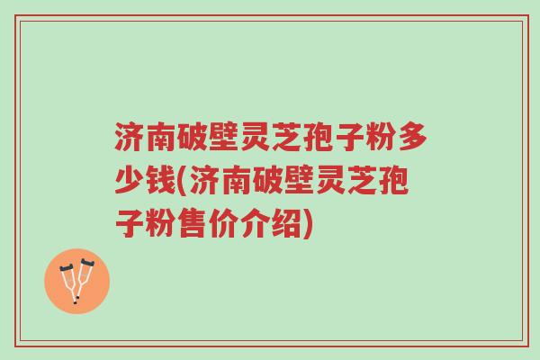 济南破壁灵芝孢子粉多少钱(济南破壁灵芝孢子粉售价介绍)-第1张图片-超越 济南破壁灵芝孢子粉多少钱(济南破壁灵芝孢子粉售价介绍)-第1张图片-超越