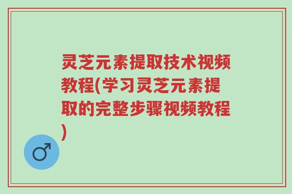 灵芝元素提取技术视频教程(学习灵芝元素提取的完整步骤视频教程)-第1张图片-超越 灵芝元素提取技术视频教程(学习灵芝元素提取的完整步骤视频教程)-第1张图片-超越
