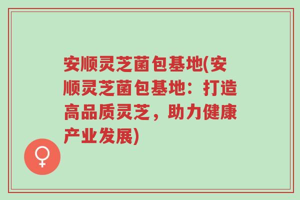 安顺灵芝菌包基地(安顺灵芝菌包基地:打造高品质灵芝,助力健康产业发展)-第1张图片-超越 安顺灵芝菌包基地(安顺灵芝菌包基地:打造高品质灵芝,助力健康产业发展)-第1张图片-超越