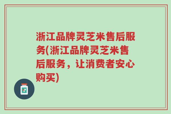 浙江品牌灵芝米售后服务(浙江品牌灵芝米售后服务,让消费者安心购买)-第1张图片-超越 浙江品牌灵芝米售后服务(浙江品牌灵芝米售后服务,让消费者安心购买)-第1张图片-超越