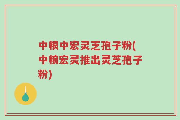 中粮中宏灵芝孢子粉(中粮宏灵推出灵芝孢子粉)-第1张图片-超越 中粮中宏灵芝孢子粉(中粮宏灵推出灵芝孢子粉)-第1张图片-超越
