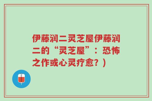伊藤润二灵芝屋伊藤润二的“灵芝屋”:恐怖之作或心灵疗愈?)-第1张图片-超越 伊藤润二灵芝屋伊藤润二的“灵芝屋”:恐怖之作或心灵疗愈?)-第1张图片-超越