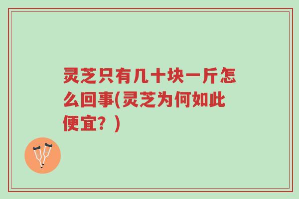 灵芝只有几十块一斤怎么回事(灵芝为何如此便宜?)-第1张图片-超越 灵芝只有几十块一斤怎么回事(灵芝为何如此便宜?)-第1张图片-超越