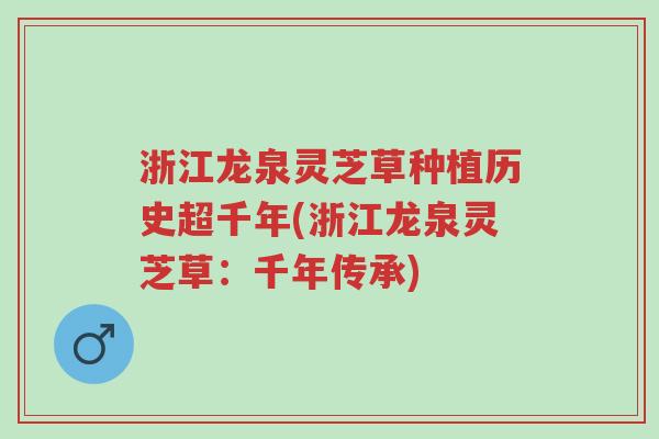 浙江龙泉灵芝草种植历史超千年(浙江龙泉灵芝草：千年传承)-第1张图片-超越