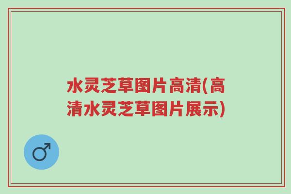 水灵芝草图片高清(高清水灵芝草图片展示)-第1张图片-超越 水灵芝草图片高清(高清水灵芝草图片展示)-第1张图片-超越