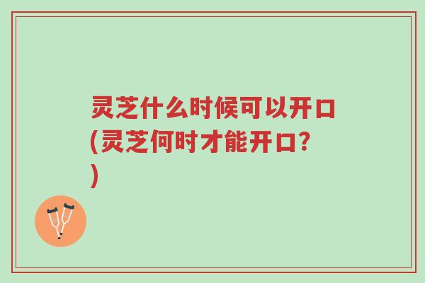灵芝什么时候可以开口(灵芝何时才能开口?)-第1张图片-超越 灵芝什么时候可以开口(灵芝何时才能开口?)-第1张图片-超越