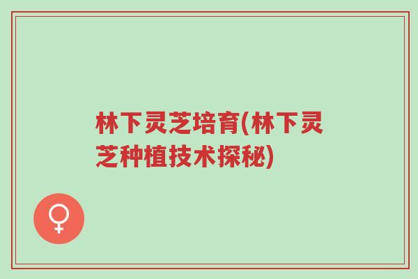 林下灵芝培育(林下灵芝种植技术探秘)-第1张图片-超越 林下灵芝培育(林下灵芝种植技术探秘)-第1张图片-超越