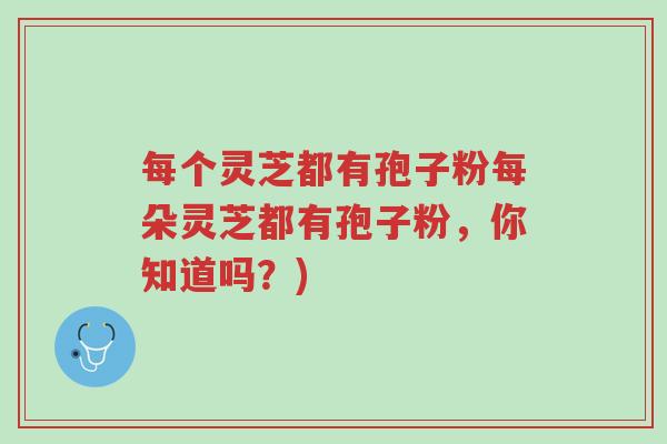 每个灵芝都有孢子粉每朵灵芝都有孢子粉，你知道吗？)-第1张图片-超越