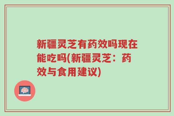 新疆灵芝有药效吗现在能吃吗(新疆灵芝:药效与食用建议)-第1张图片-超越 新疆灵芝有药效吗现在能吃吗(新疆灵芝:药效与食用建议)-第1张图片-超越