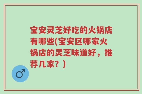 宝安灵芝好吃的火锅店有哪些(宝安区哪家火锅店的灵芝味道好,推荐几家?)-第1张图片-超越 宝安灵芝好吃的火锅店有哪些(宝安区哪家火锅店的灵芝味道好,推荐几家?)-第1张图片-超越